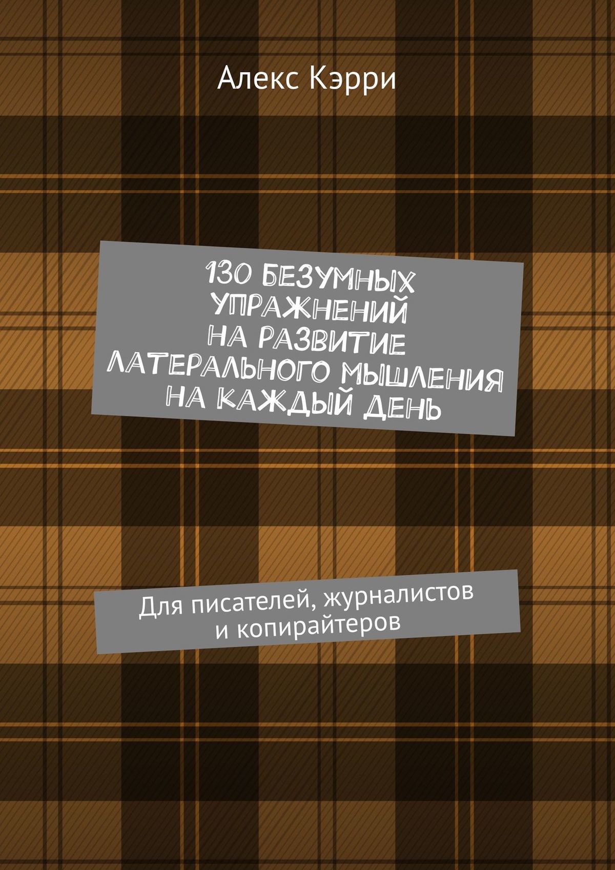 читать 130 безумных упражнений на развитие латерального мышления на каждый день. Для писателей, журналистов и копирайтеров