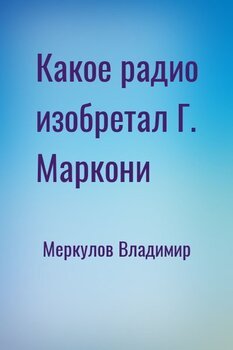 читать Какое радио изобретал Г. Маркони