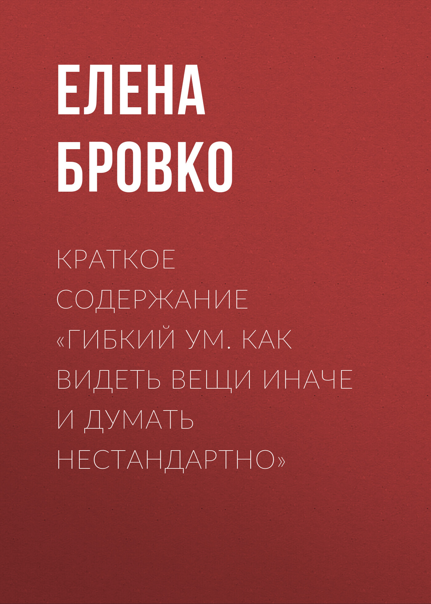 читать Краткое содержание «Гибкий ум. Как видеть вещи иначе и думать нестандартно»