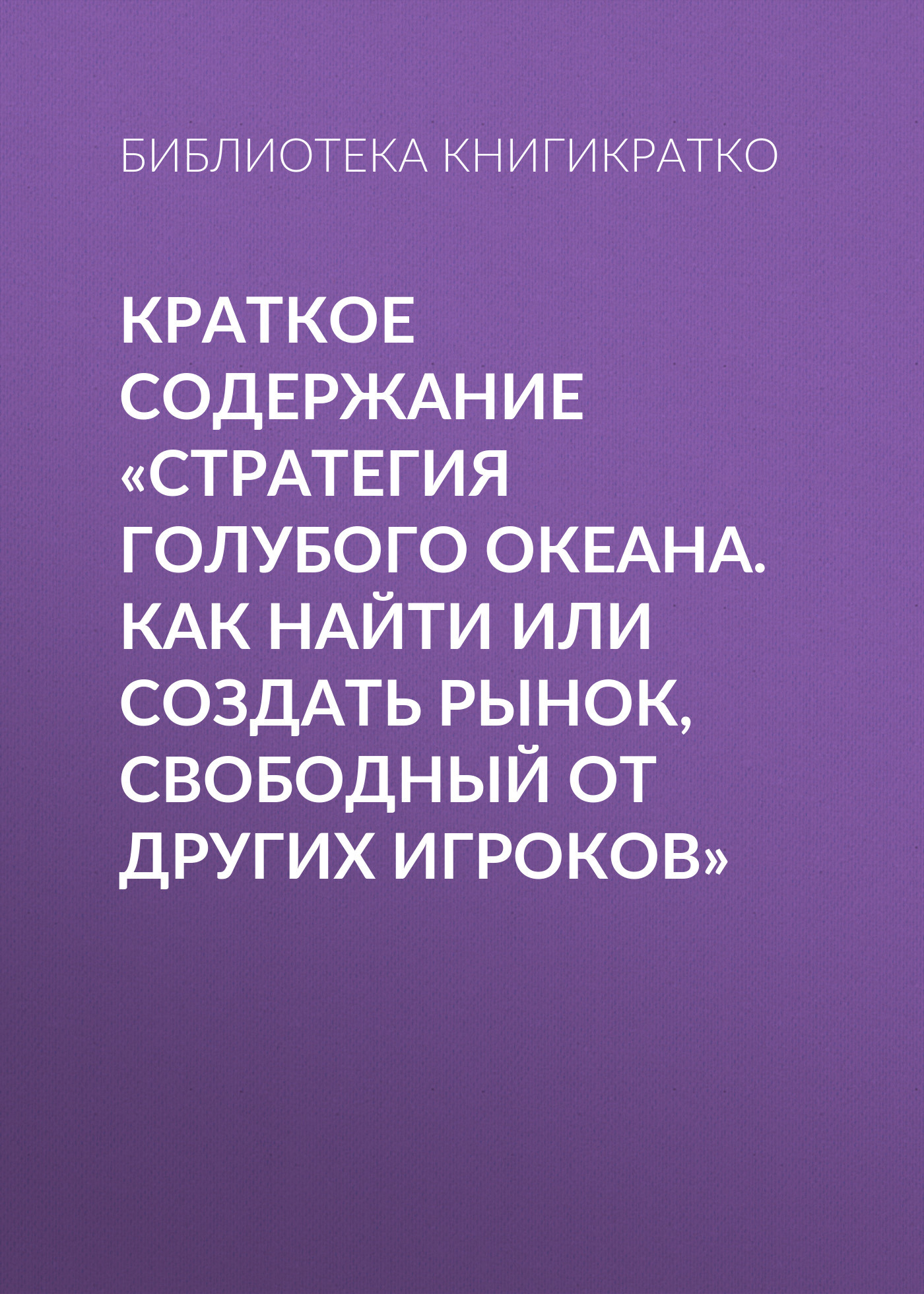 читать Краткое содержание «Стратегия голубого океана. Как найти или создать рынок, свободный от других игроков»