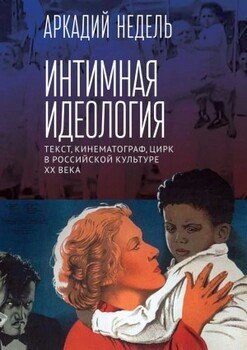 читать Интимная идеология. Текст, кинематограф, цирк в российской культуре XX века