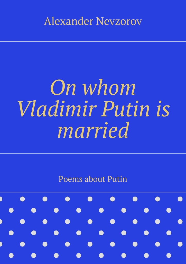 читать On whom Vladimir Putin is married. Poems about Putin