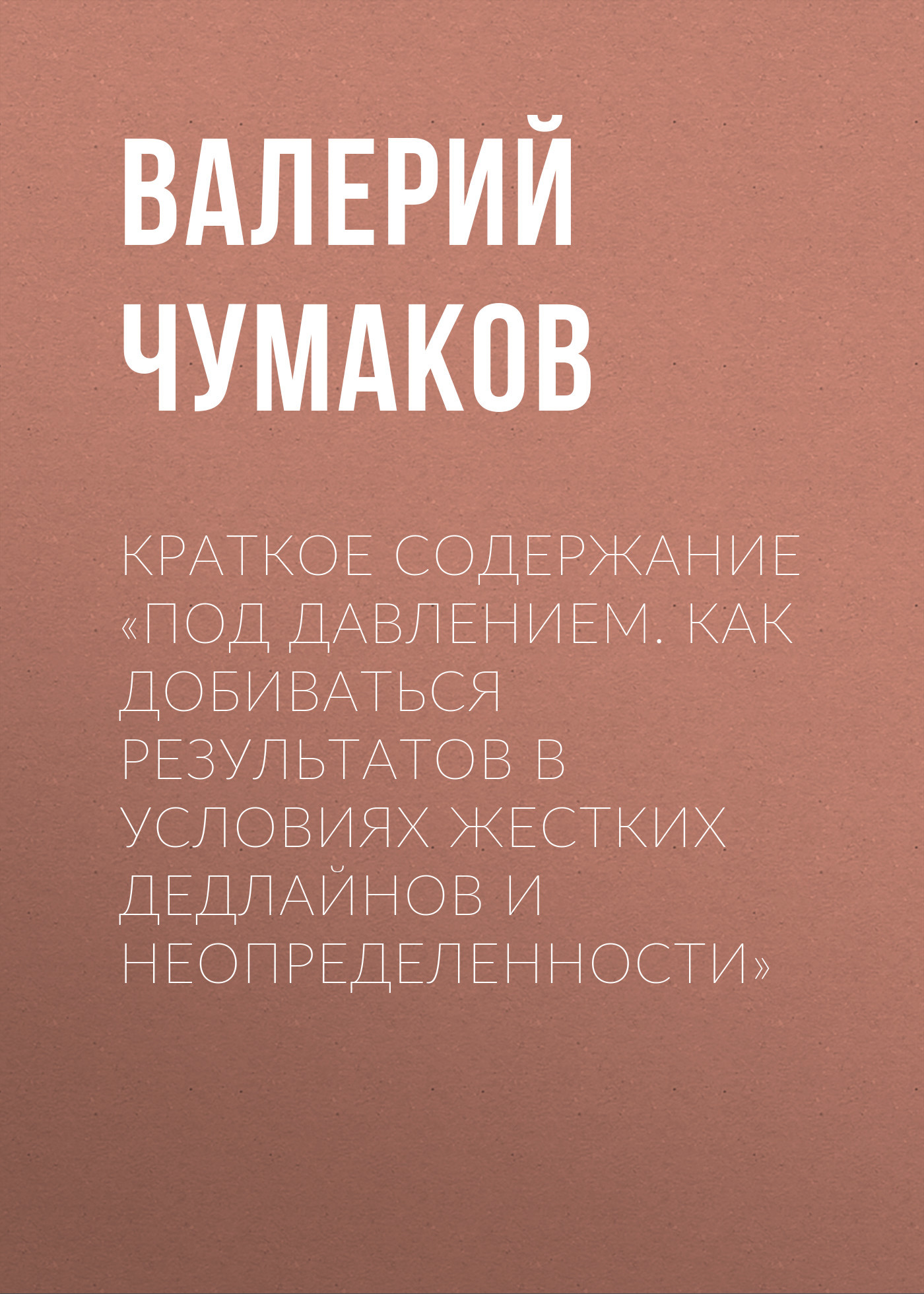 читать Краткое содержание «Под давлением. Как добиваться результатов в условиях жестких дедлайнов и неопределенности»