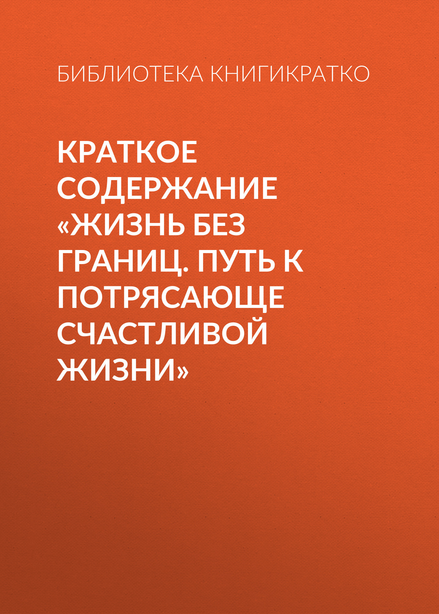 читать Краткое содержание «Жизнь без границ. Путь к потрясающе счастливой жизни»