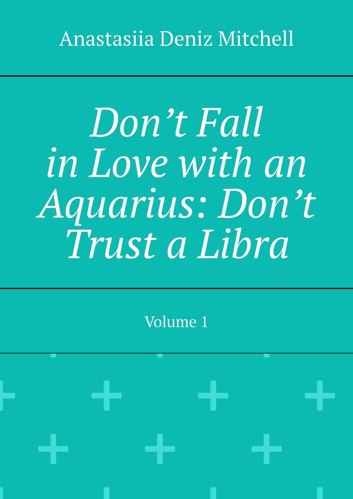 читать Don’t Fall in Love with an Aquarius: Don’t Trust a Libra. Volume 1