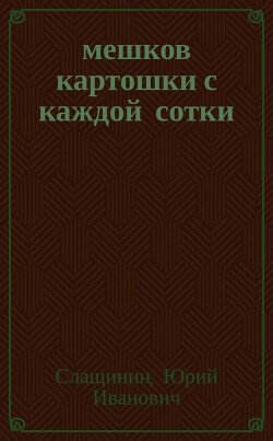 читать 20 мешков картошки с каждой сотки
