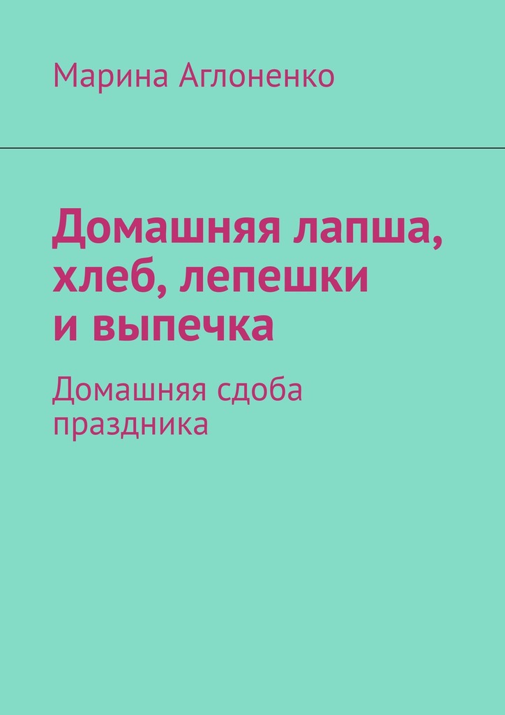 читать Домашняя лапша, хлеб, лепешки и выпечка. Домашняя сдоба праздника
