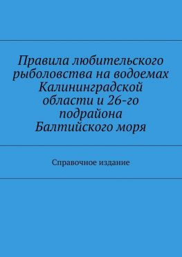 читать Правила любительского рыболовства на водоемах Калининградской области и 26-го подрайона Балтийского моря. Справочное издание
