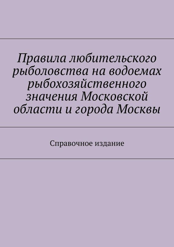 читать Правила любительского рыболовства на водоемах рыбохозяйственного значения Московской области и города Москвы. Справочное издание