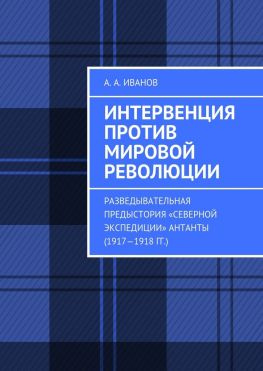 читать Интервенция против мировой революции. Разведывательная предыстория «Северной экспедиции» Антанты (19171918 гг.)