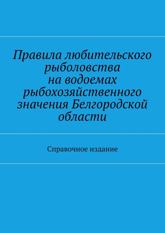 читать Правила любительского рыболовства на водоемах рыбохозяйственного значения Белгородской области. Справочное издание