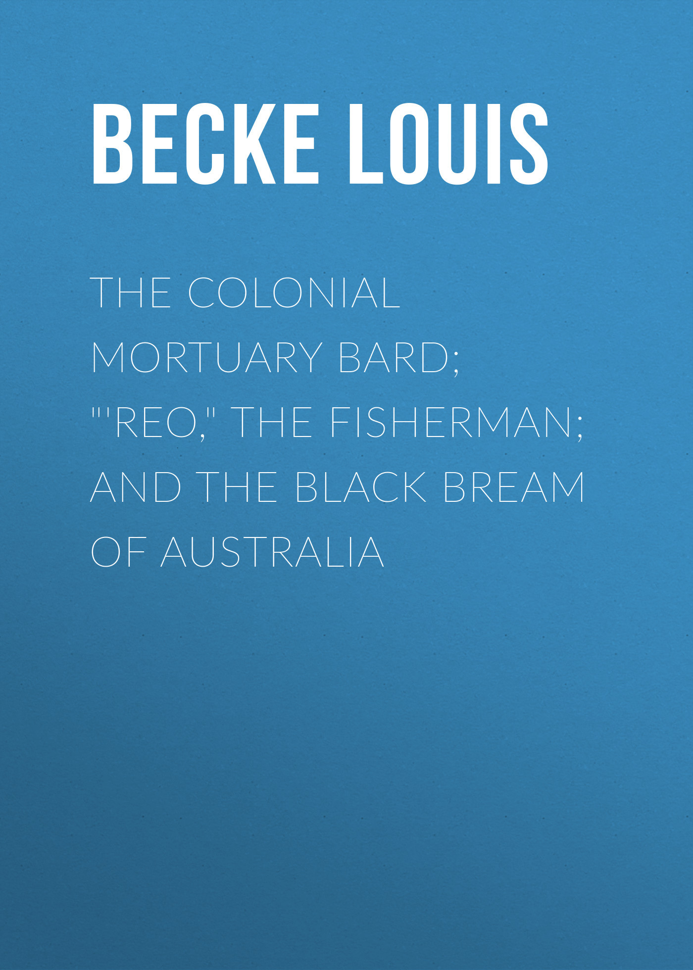 читать The Colonial Mortuary Bard; "'Reo," The Fisherman; and The Black Bream Of Australia