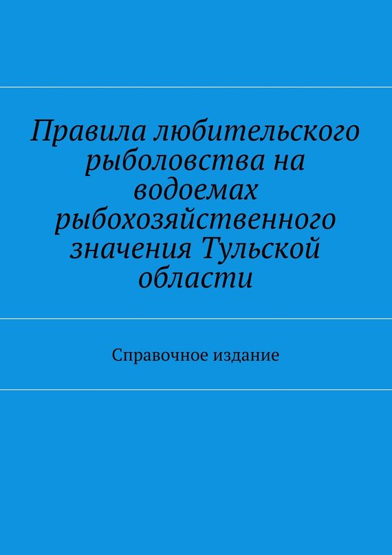 читать Правила любительского рыболовства на водоемах рыбохозяйственного значения Тульской области. Справочное издание