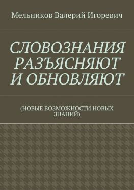 читать СЛОВОЗНАНИЯ РАЗЪЯСНЯЮТ И ОБНОВЛЯЮТ. (НОВЫЕ ВОЗМОЖНОСТИ НОВЫХ ЗНАНИЙ)