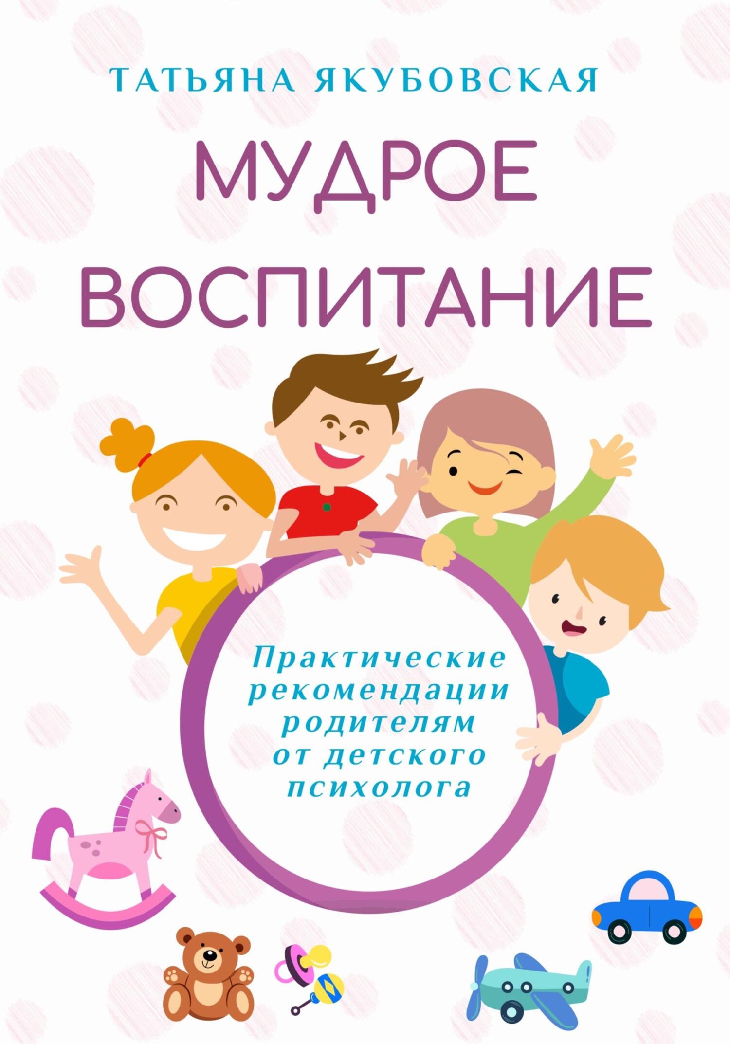 читать Мудрое воспитание. Практические рекомендации родителям от детского психолога