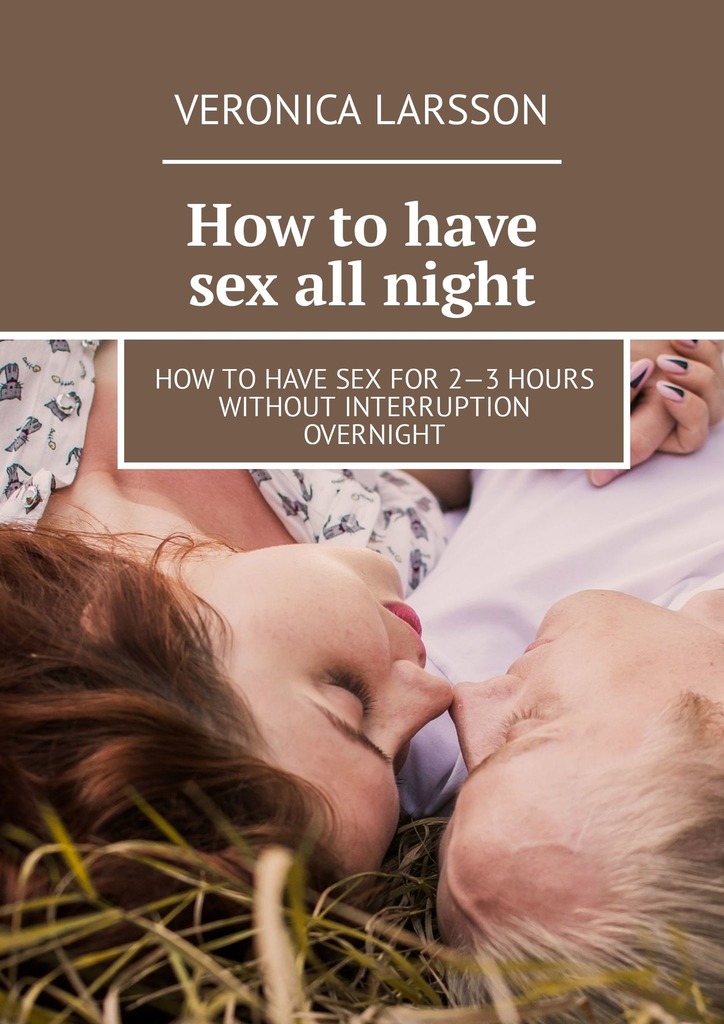 читать How to have sex all night. How to have sex for 2—3 hours without interruption overnight