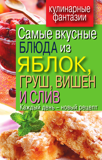 читать Самые вкусные блюда из яблок, груш, вишен и слив. Каждый день – новый рецепт