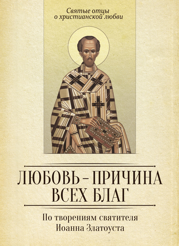 читать Любовь – причина всех благ. По творениям святителя Иоанна Златоуста