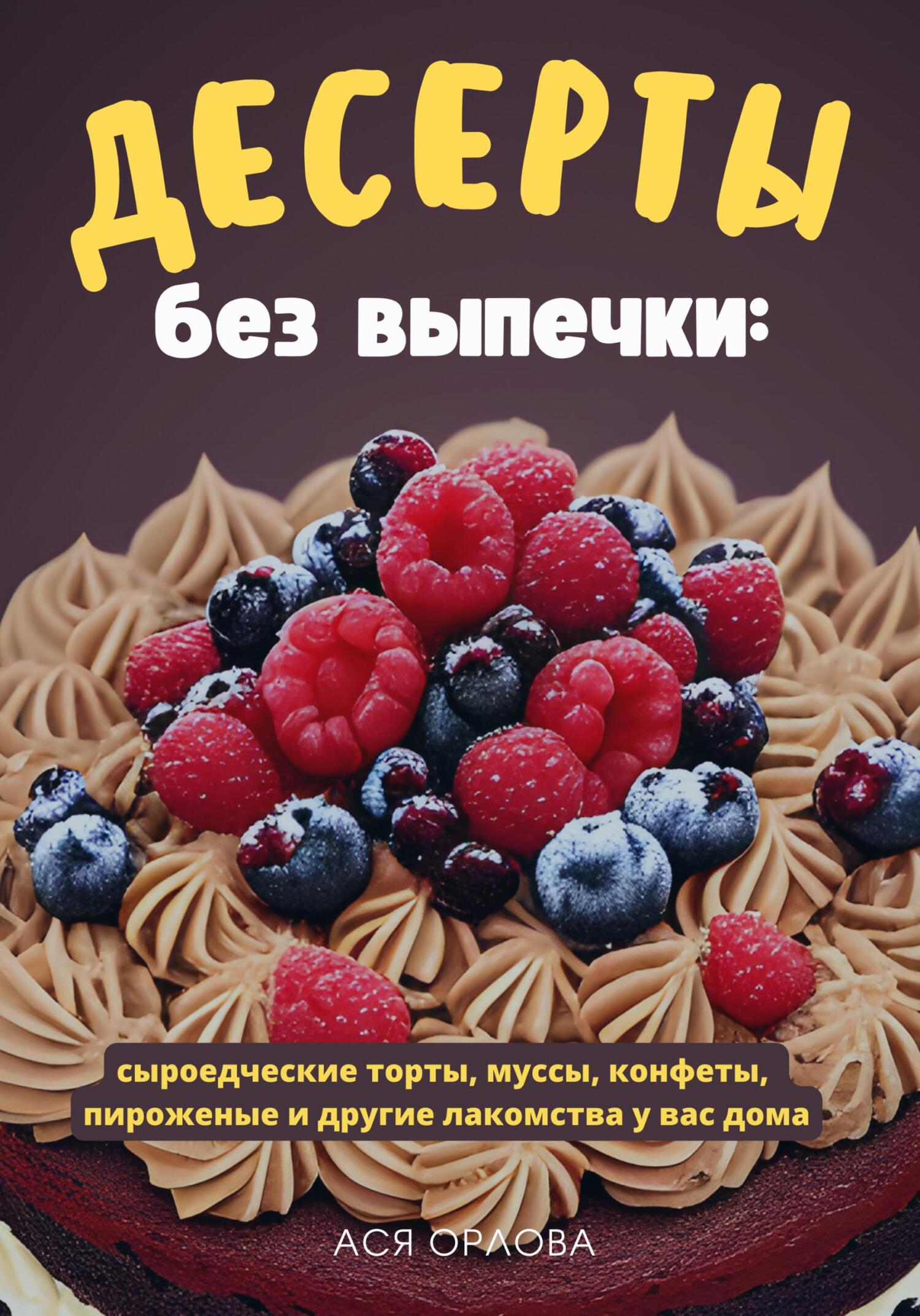 читать Десерты без выпечки: сыроедческие торты, муссы, конфеты, пироженые и другие лакомства у вас дома