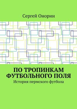 читать По тропинкам футбольного поля. История пермского футбола