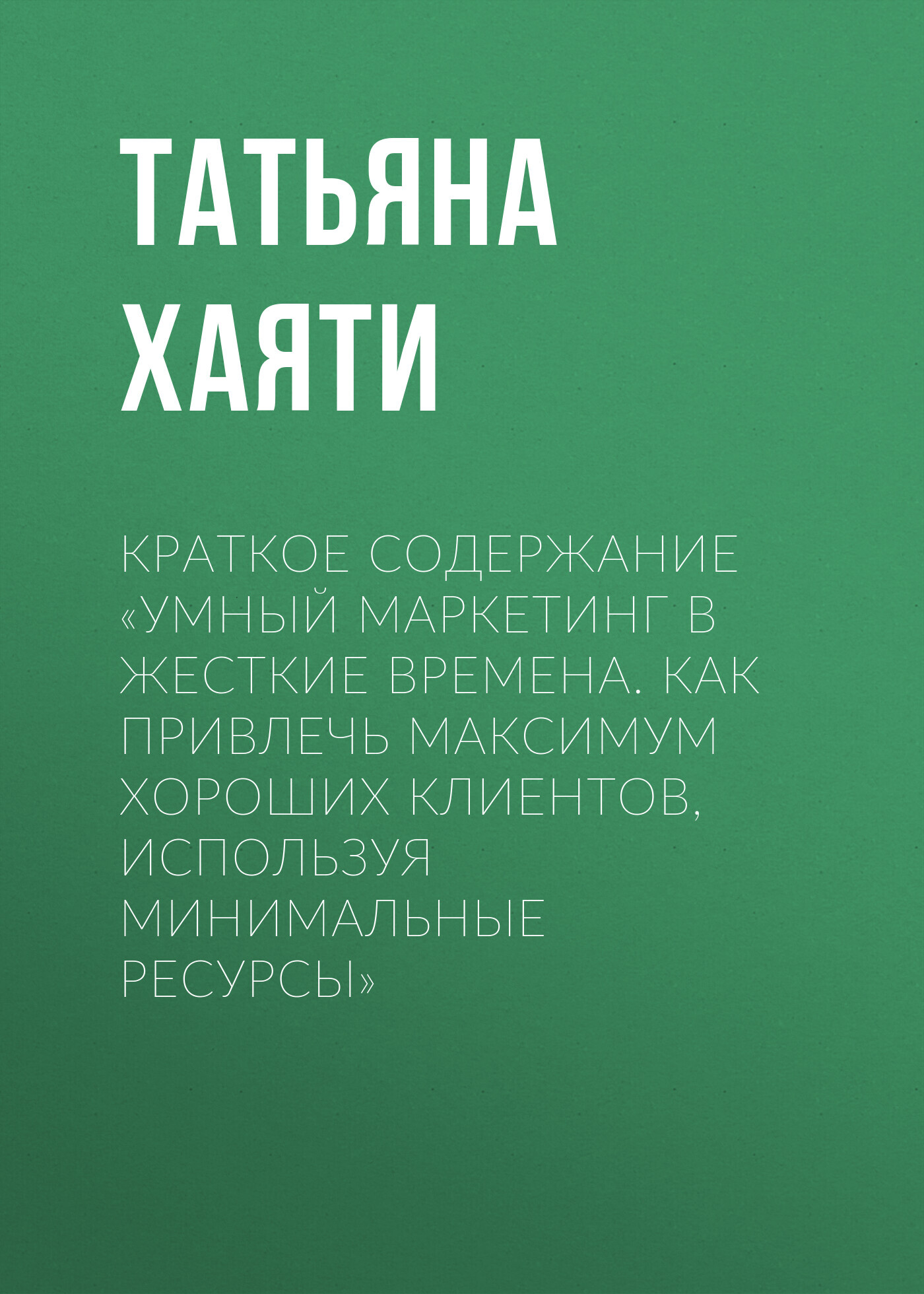 читать Краткое содержание «Умный маркетинг в жесткие времена. Как привлечь максимум хороших клиентов, используя минимальные ресурсы»