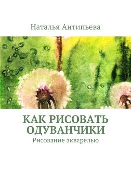 читать Как рисовать одуванчики. Рисование акварелью