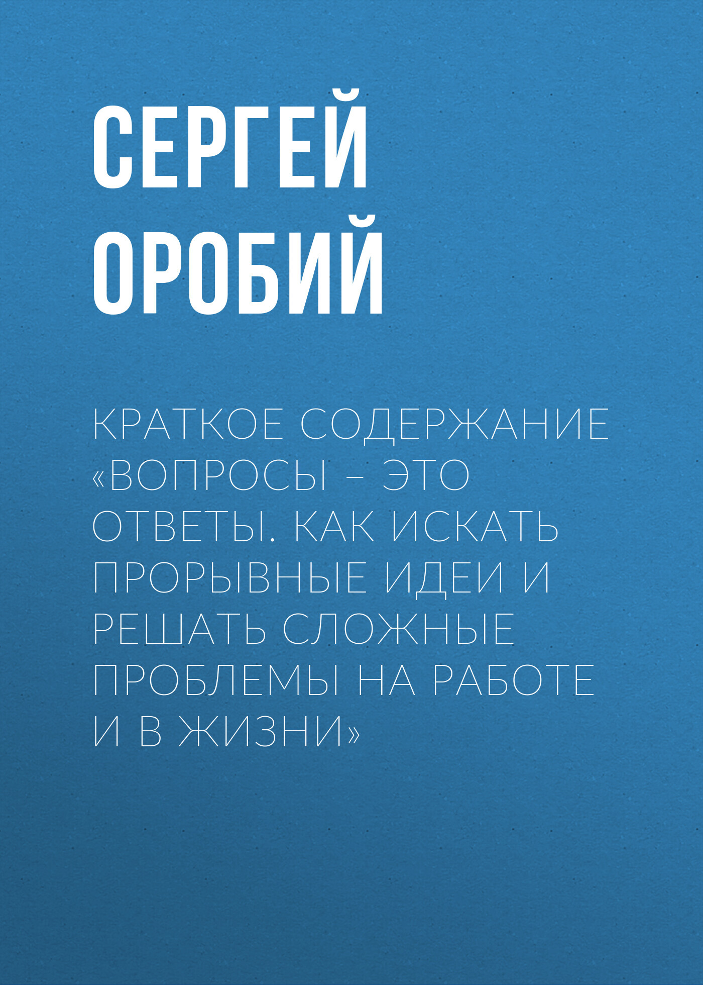 читать Краткое содержание «Вопросы – это ответы. Как искать прорывные идеи и решать сложные проблемы на работе и в жизни»