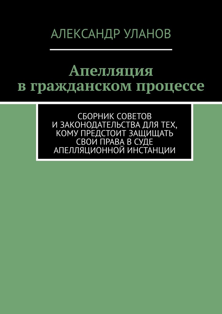 читать Апелляция в гражданском процессе. Сборник советов и законодательства для тех, кому предстоит защищать свои права в суде апелляционной инстанции