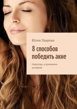 читать 8 способов победить акне. Навсегда, в домашних условиях