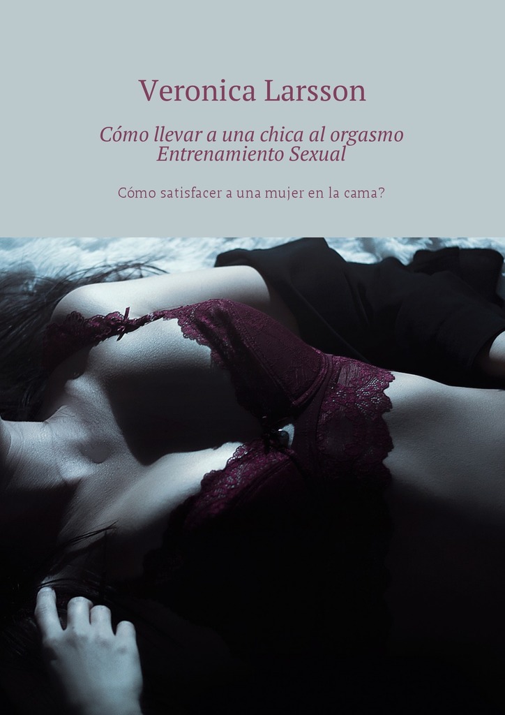 читать Cómo llevar a una chica al orgasmo Entrenamiento Sexual. Cómo satisfacer a una mujer en la cama?