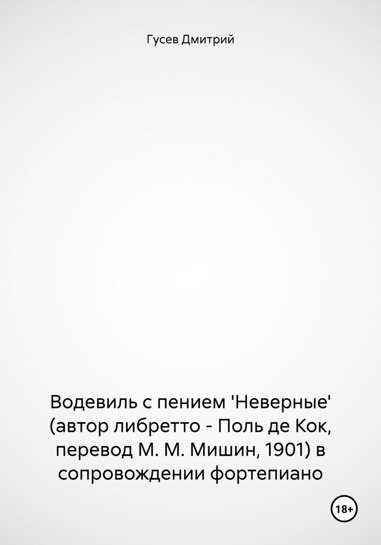 читать Водевиль с пением 'Неверные' (автор либретто – Поль де Кок, перевод М. М. Мишин, 1901) в сопровождении фортепиано
