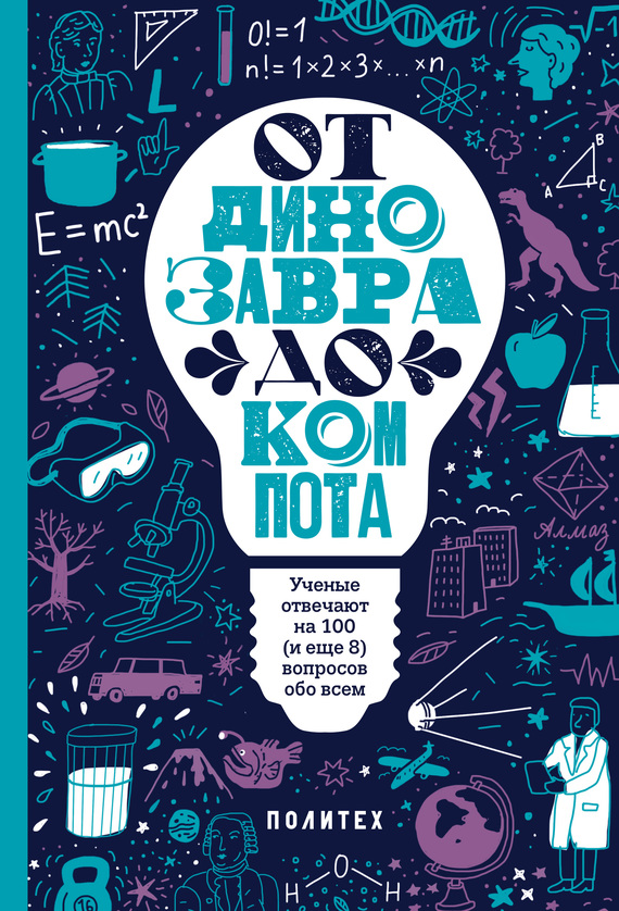 читать От динозавра до компота. Ученые отвечают на 100 (и еще 8) вопросов обо всем