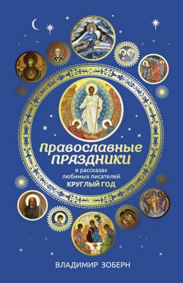 читать Православные праздники в рассказах любимых писателей. Круглый год