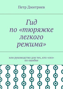 читать Гид по «тюряжке легкого режима». Или руководство для тех, кто «сел» по ошибке