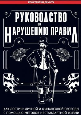 читать Руководство по нарушению правил. Как достичь личной и финансовой свободы с помощью методов нестандартной жизни