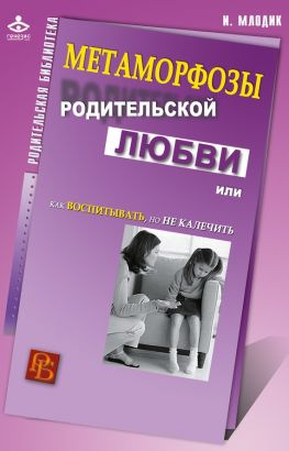 читать Метаморфозы родительской любви, или Как воспитывать, но не калечить