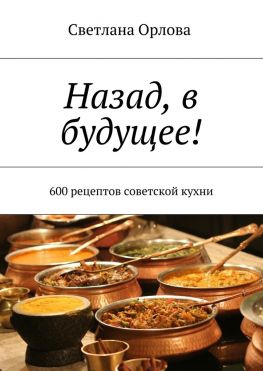 читать Назад, в будущее! 600 рецептов советской кухни
