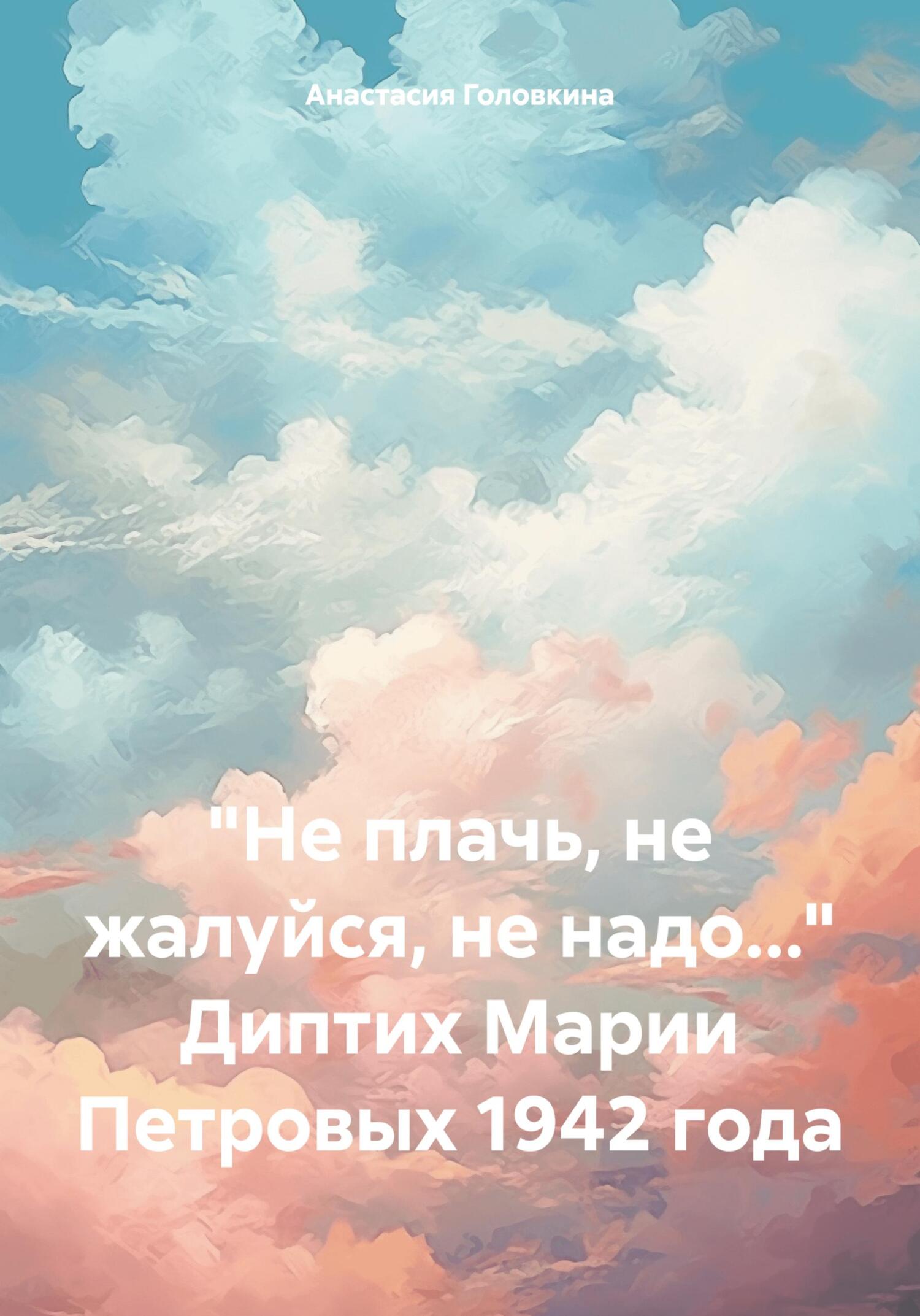 читать «Не плачь, не жалуйся, не надо…» Диптих Марии Петровых 1942 года