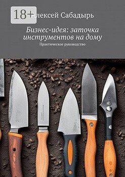 читать Бизнес-идея: заточка инструментов на дому. Практическое руководство