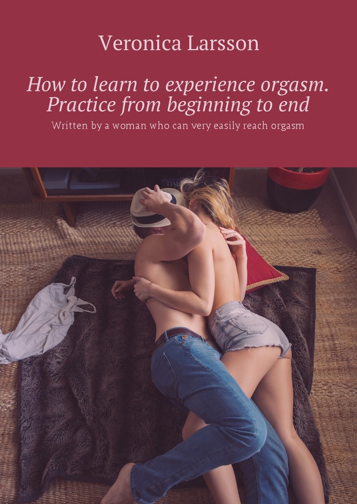 читать How to learn to experience orgasm. Practice from beginning to end. Written by a woman who can very easily reach orgasm