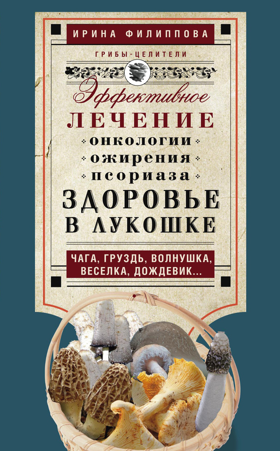 читать Здоровье в лукошке. Эффективное лечение онкологии, ожирения, псориаза. Чага, груздь, волнушка, веселка, дождевик…