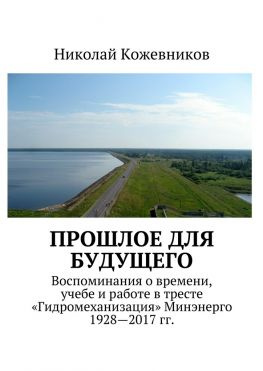 читать Прошлое для будущего. Воспоминания о времени, учебе и работе в тресте «Гидромеханизация» Минэнерго 19282017 гг.