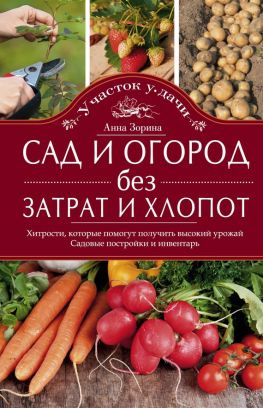 читать Сад и огород без затрат и хлопот. Хитрости, которые помогут получить высокий урожай. Садовые постройки и инвентарь