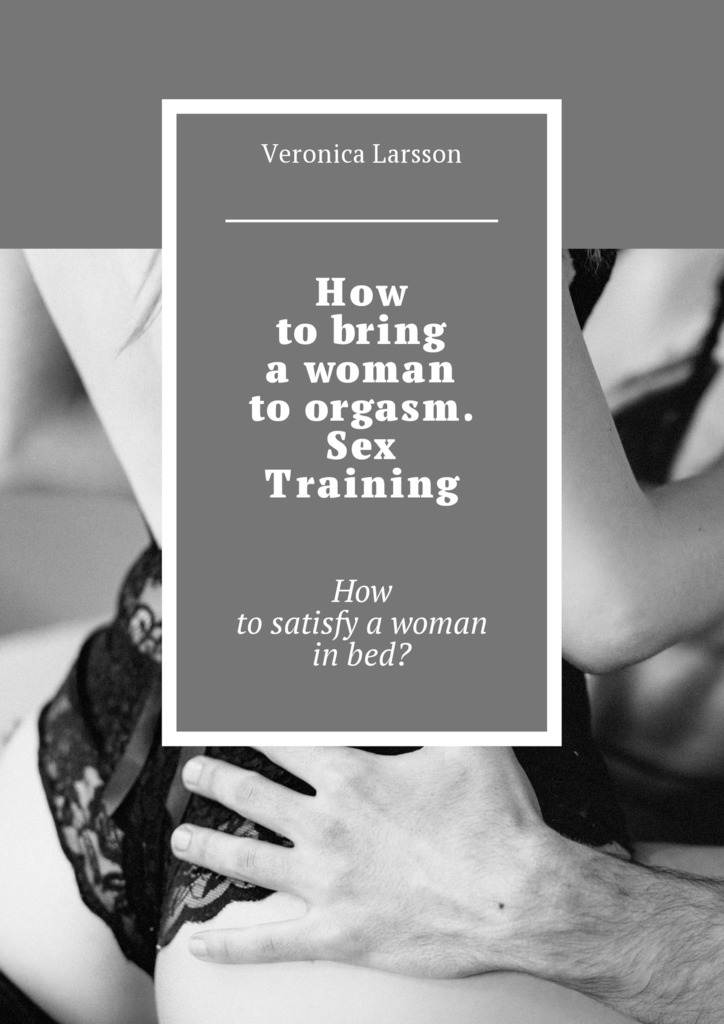 читать How to bring a woman to orgasm. Sex Training. How to satisfy a woman in bed?