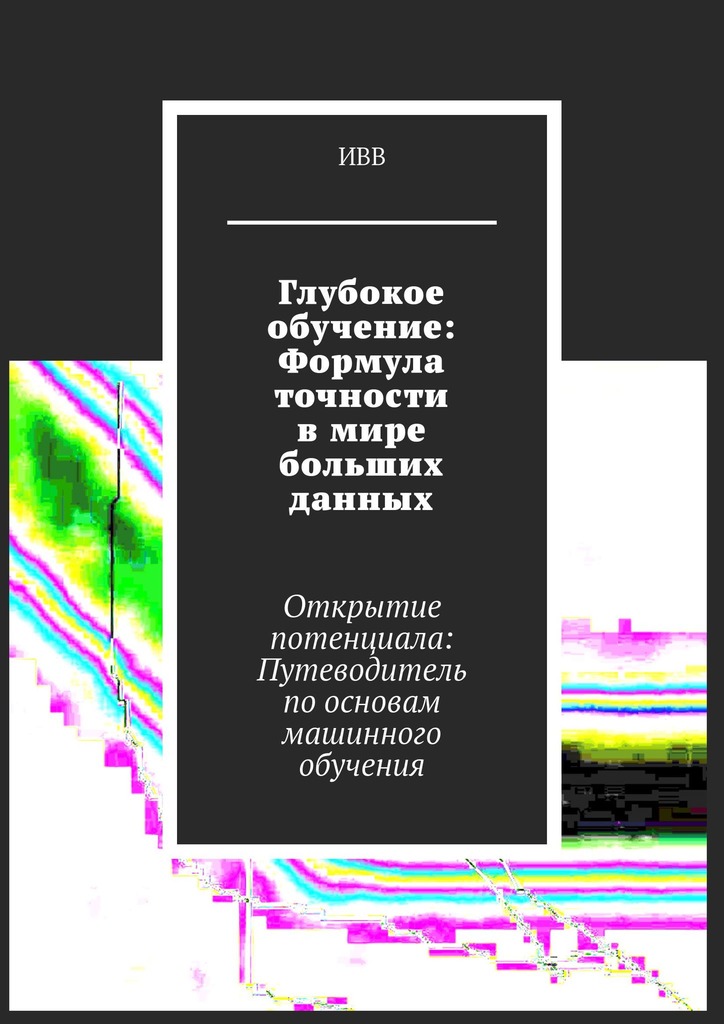читать Глубокое обучение: Формула точности в мире больших данных. Открытие потенциала: Путеводитель по основам машинного обучения