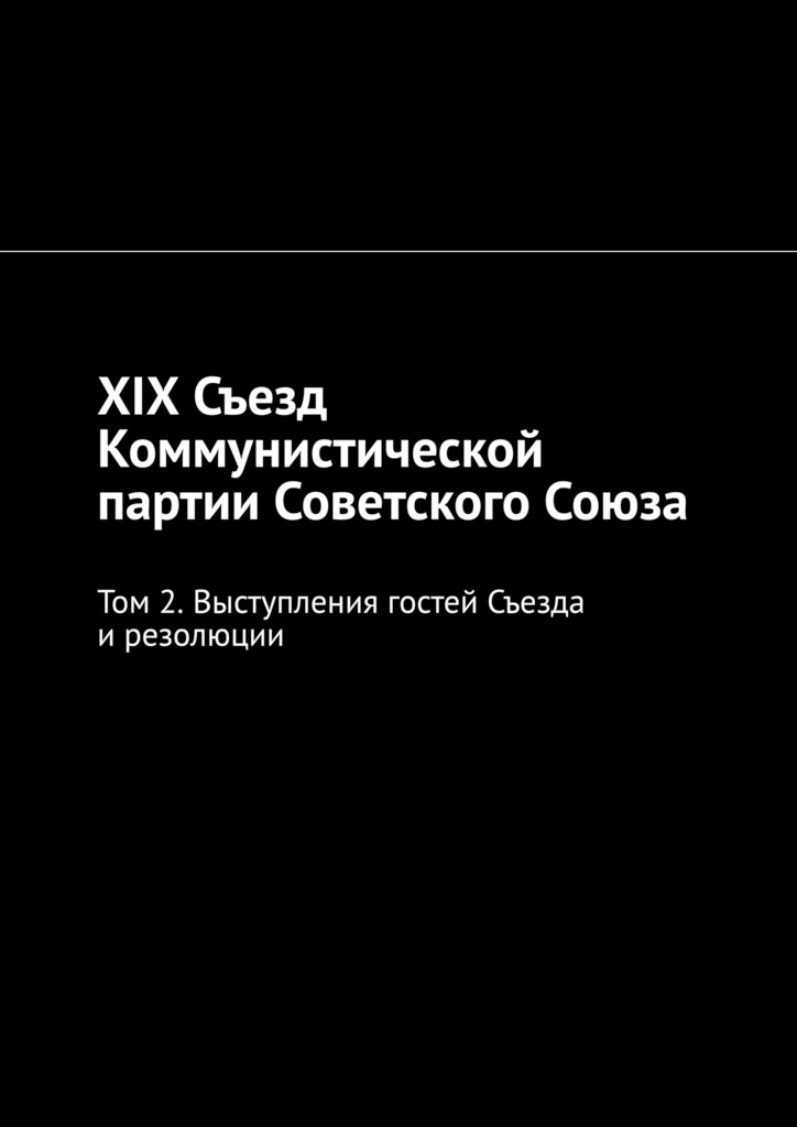читать XIX Съезд Коммунистической партии Советского Союза. Том 2. Выступления гостей Съезда и резолюции