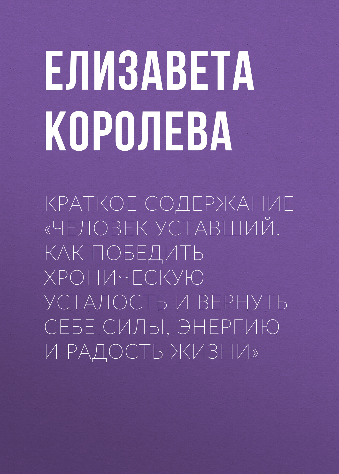 читать Краткое содержание «Человек уставший. Как победить хроническую усталость и вернуть себе силы, энергию и радость жизни»