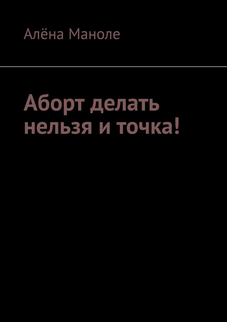 читать Аборт делать нельзя и точка!