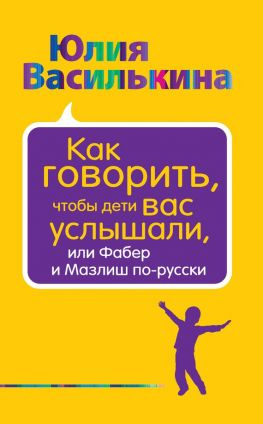 читать Как говорить, чтобы дети вас услышали, или Фабер и Мазлиш по-русски