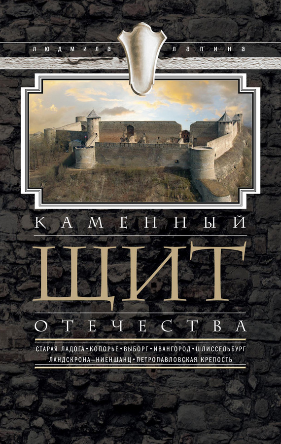 читать Каменный щит Отечества. Старая Ладога, Копорье, Выборг, Ивангород, Шлиссельбург, Ландскрона-Ниеншанц, Петропавловская крепость